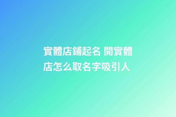 實體店鋪起名 開實體店怎么取名字吸引人